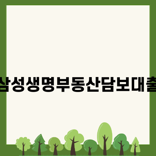 삼성생명부동산담보대출: 한도, 조건, 금리 모두 알아보기