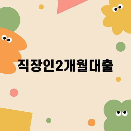 직장인2개월대출: 빠른 경제적 해결책으로의 길
